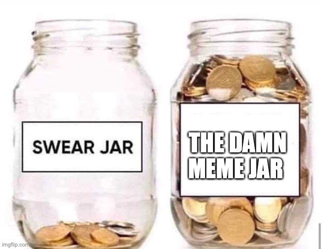 Swear Jar | THE DAMN MEME JAR | image tagged in swear jar | made w/ Imgflip meme maker