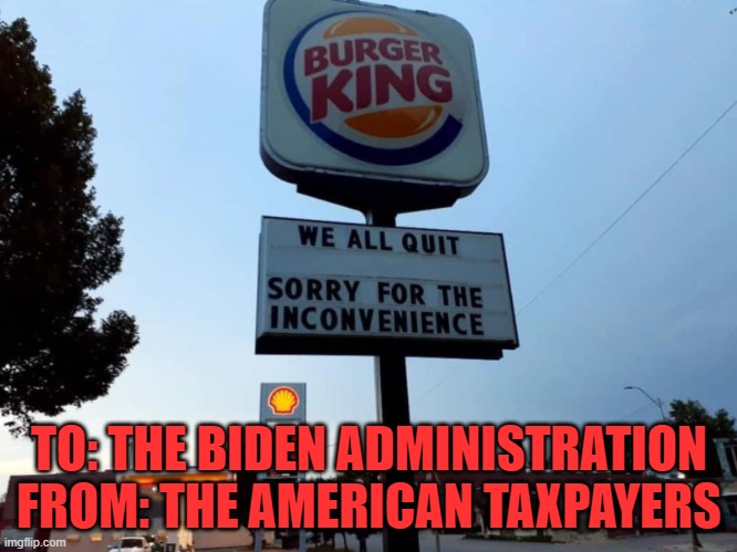 Has anyone else had enough? | TO: THE BIDEN ADMINISTRATION
FROM: THE AMERICAN TAXPAYERS | image tagged in bk we all quit,joe biden | made w/ Imgflip meme maker