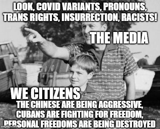 Gaslighters | LOOK, COVID VARIANTS, PRONOUNS, TRANS RIGHTS, INSURRECTION, RACISTS! THE MEDIA; WE CITIZENS; THE CHINESE ARE BEING AGGRESSIVE, CUBANS ARE FIGHTING FOR FREEDOM, PERSONAL FREEDOMS ARE BEING DESTROYED | image tagged in memes,look son | made w/ Imgflip meme maker