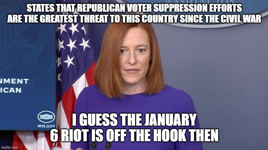 Jen Psaki | STATES THAT REPUBLICAN VOTER SUPPRESSION EFFORTS ARE THE GREATEST THREAT TO THIS COUNTRY SINCE THE CIVIL WAR; I GUESS THE JANUARY 6 RIOT IS OFF THE HOOK THEN | image tagged in jen psaki | made w/ Imgflip meme maker