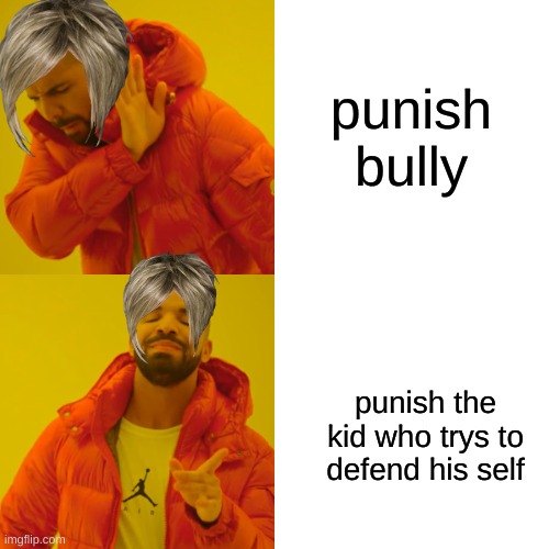 Drake Hotline Bling Meme | punish bully punish the kid who trys to defend his self | image tagged in memes,drake hotline bling | made w/ Imgflip meme maker