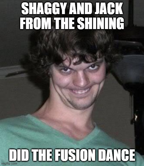 heres shaggy | SHAGGY AND JACK FROM THE SHINING; DID THE FUSION DANCE | image tagged in creepy guy | made w/ Imgflip meme maker