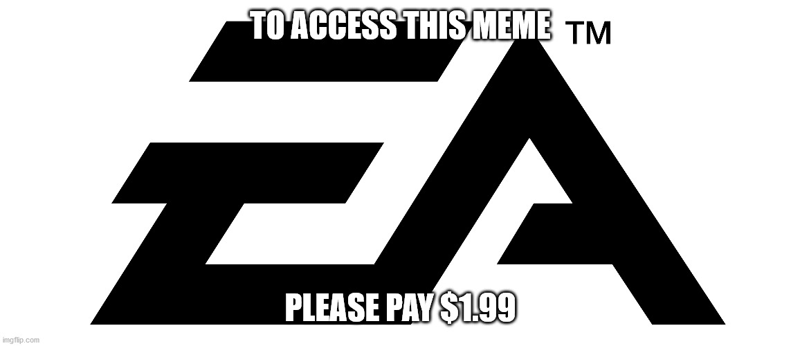 To Access This Meme... | TO ACCESS THIS MEME; PLEASE PAY $1.99 | image tagged in ea logo,electronic arts | made w/ Imgflip meme maker