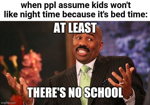 This is kinda true tho | when ppl assume kids won't like night time because it's bed time:; AT LEAST; THERE'S NO SCHOOL | image tagged in memes,steve harvey,funny,school,bedtime,kids | made w/ Imgflip meme maker