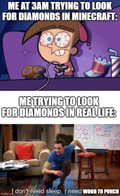 hehe game go brrrrrrrrrrrrrrrrrrrrrrr, and i need DIAMONDS | ME AT 3AM TRYING TO LOOK FOR DIAMONDS IN MINECRAFT:; ME TRYING TO LOOK FOR DIAMONDS IN REAL LIFE:; WOOD TO PUNCH | image tagged in timmy turner gaming alot,i don't need sleep i need answers | made w/ Imgflip meme maker