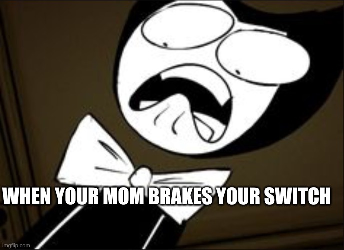 bendy | WHEN YOUR MOM BRAKES YOUR SWITCH | image tagged in shocked bendy,dumb | made w/ Imgflip meme maker