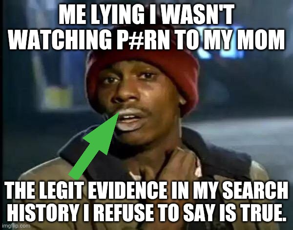 Evidence | ME LYING I WASN'T WATCHING P#RN TO MY MOM; THE LEGIT EVIDENCE IN MY SEARCH HISTORY I REFUSE TO SAY IS TRUE. | image tagged in memes,y'all got any more of that | made w/ Imgflip meme maker