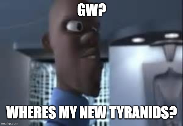 all Tyranid player right now | GW? WHERES MY NEW TYRANIDS? | image tagged in honey where is my super suit,tyranid,tyranids | made w/ Imgflip meme maker