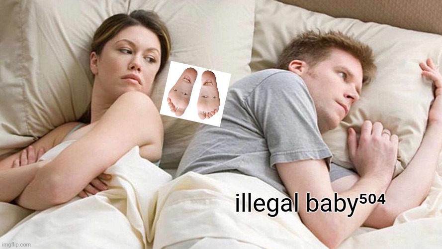 Illegal  baby⁵⁰⁴ untrustworthy spouse | illegal baby⁵⁰⁴ | image tagged in i bet he's thinking about other women,illegal,baby504 | made w/ Imgflip meme maker