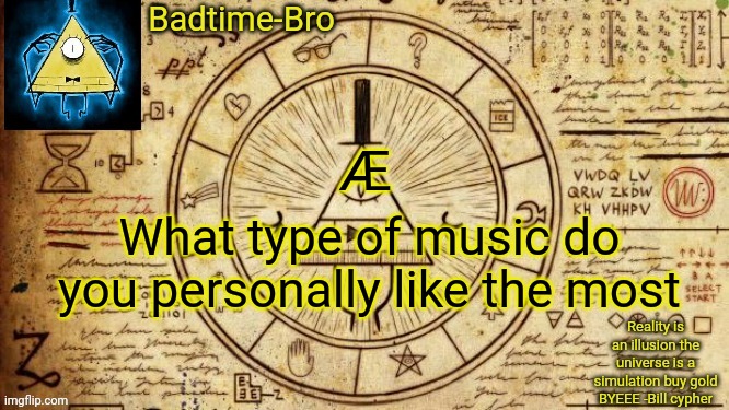 Mine is dubstep  | Æ; What type of music do you personally like the most | image tagged in bill cypher temp | made w/ Imgflip meme maker