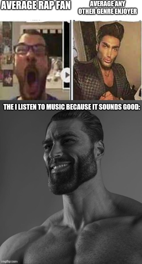 A true legend | AVERAGE RAP FAN; AVERAGE ANY OTHER GENRE ENJOYER; THE I LISTEN TO MUSIC BECAUSE IT SOUNDS GOOD: | image tagged in avrage fan vs enjoyer,giga chad,my opinion | made w/ Imgflip meme maker