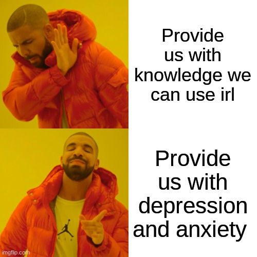 teachers be like | Provide us with knowledge we can use irl; Provide us with depression and anxiety | image tagged in memes,drake hotline bling,middle school | made w/ Imgflip meme maker