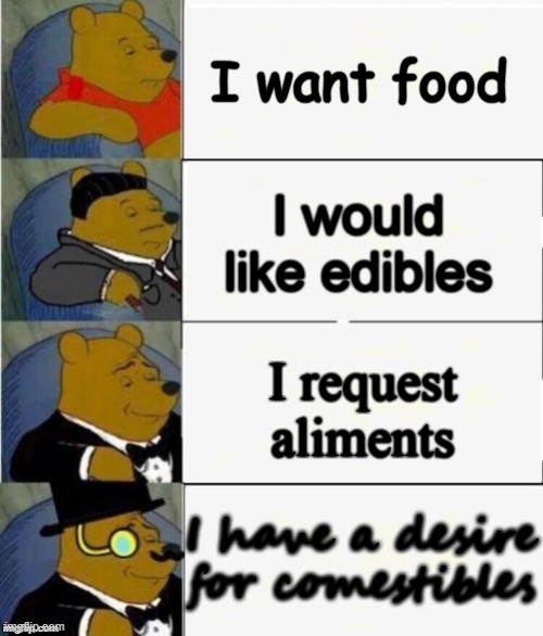 even the text gets fancier | I want food; I would like edibles; I request aliments; I have a desire for comestibles | image tagged in tuxedo winnie the pooh 4 panel,food,edibles,aliments,comestibles,stop reading the tags | made w/ Imgflip meme maker