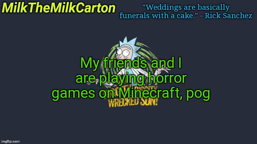 MilkTheMilkCarton but Wubba Lubba Dub Dub | My friends and I are playing horror games on Minecraft, pog | image tagged in milkthemilkcarton but wubba lubba dub dub | made w/ Imgflip meme maker
