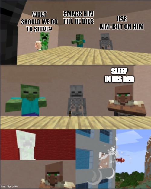 villagers be like | WHAT SHOULD WE DO TO STEVE? SMACK HIM TILL HE DIES; USE AIM-BOT ON HIM; SLEEP IN HIS BED | image tagged in minecraft | made w/ Imgflip meme maker