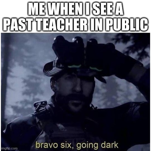 Its always in random stores | ME WHEN I SEE A PAST TEACHER IN PUBLIC | image tagged in school,teacher,bravo six going dark,memes,funny memes,dank memes | made w/ Imgflip meme maker