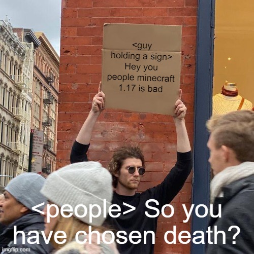 <guy holding a sign> Hey you people minecraft 1.17 is bad; <people> So you have chosen death? | image tagged in memes,guy holding cardboard sign | made w/ Imgflip meme maker