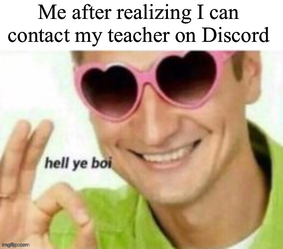 Hell ye boi | Me after realizing I can contact my teacher on Discord | image tagged in hell ye boi | made w/ Imgflip meme maker