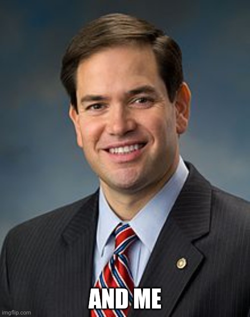 Marco Rubio | AND ME | image tagged in marco rubio | made w/ Imgflip meme maker