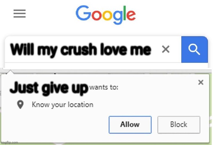 Give up | Will my crush love me; Just give up | image tagged in give up | made w/ Imgflip meme maker