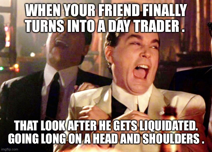 Day trader @CryptoCurley | WHEN YOUR FRIEND FINALLY TURNS INTO A DAY TRADER . THAT LOOK AFTER HE GETS LIQUIDATED.  GOING LONG ON A HEAD AND SHOULDERS . | image tagged in memes,good fellas hilarious | made w/ Imgflip meme maker