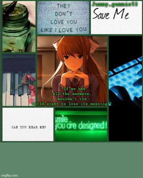 Jummy_gummie53 "If we had all the answers, wouldn't the world start to lose its meaning?" | made w/ Imgflip meme maker