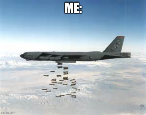 bomber b-52 | ME: | image tagged in bomber b-52 | made w/ Imgflip meme maker