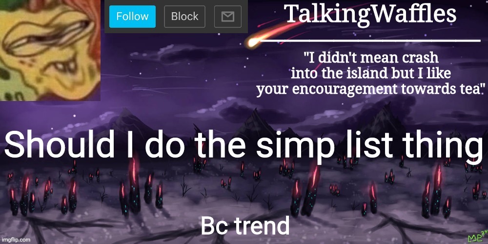 TalkingWaffles crap temp | Should I do the simp list thing; Bc trend | image tagged in talkingwaffles crap temp | made w/ Imgflip meme maker