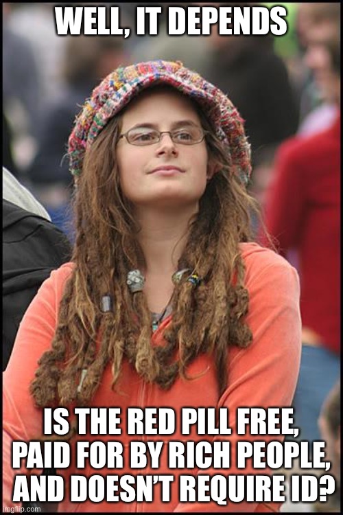 College Liberal Meme | WELL, IT DEPENDS IS THE RED PILL FREE, PAID FOR BY RICH PEOPLE,
 AND DOESN’T REQUIRE ID? | image tagged in memes,college liberal | made w/ Imgflip meme maker