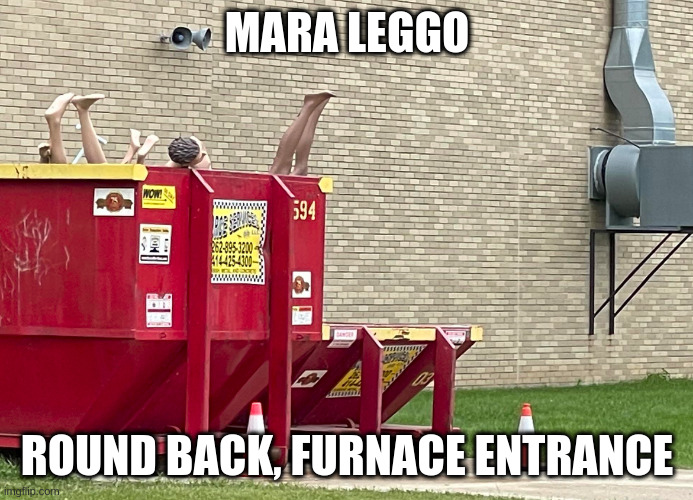 Mara leggo | MARA LEGGO; ROUND BACK, FURNACE ENTRANCE | image tagged in mara leggo | made w/ Imgflip meme maker