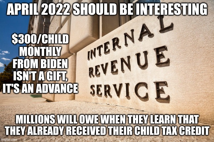 Opt out while you still can | APRIL 2022 SHOULD BE INTERESTING; $300/CHILD MONTHLY FROM BIDEN ISN'T A GIFT, IT'S AN ADVANCE; MILLIONS WILL OWE WHEN THEY LEARN THAT THEY ALREADY RECEIVED THEIR CHILD TAX CREDIT | image tagged in internal revenue service,its a trap | made w/ Imgflip meme maker