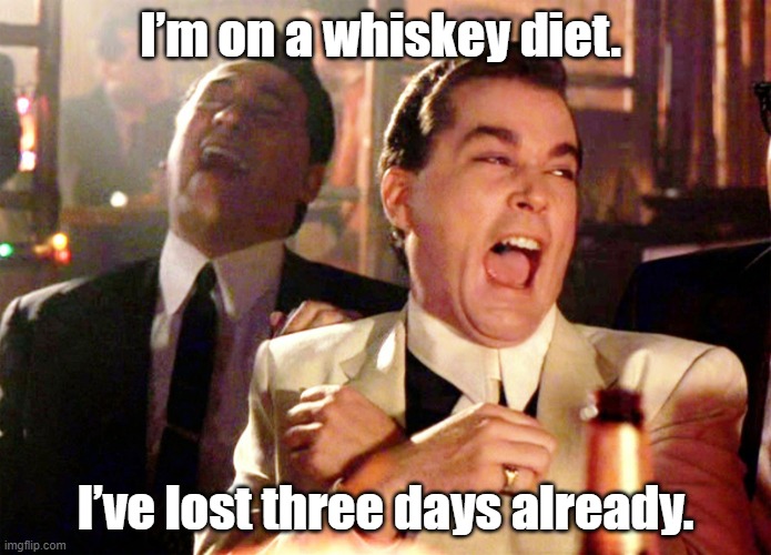 I’m on a whiskey diet. | I’m on a whiskey diet. I’ve lost three days already. | image tagged in memes,good fellas hilarious | made w/ Imgflip meme maker