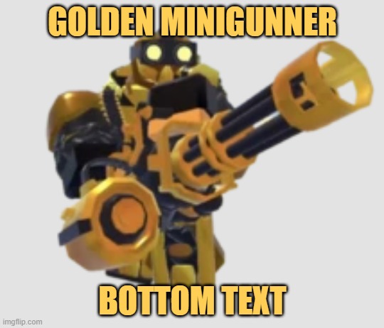 GOLDEN MINIGUNNER BOTTOM TEXT | made w/ Imgflip meme maker