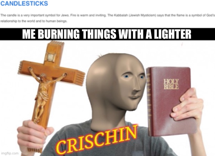 The holy E | ME BURNING THINGS WITH A LIGHTER | image tagged in rick rolled | made w/ Imgflip meme maker