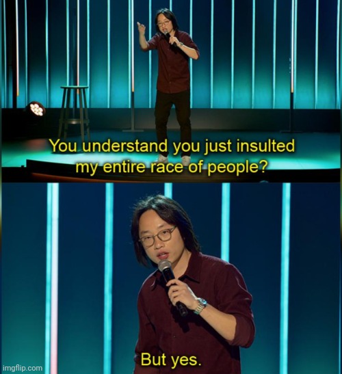 You insulted my entire race of people | image tagged in you insulted my entire race of people | made w/ Imgflip meme maker