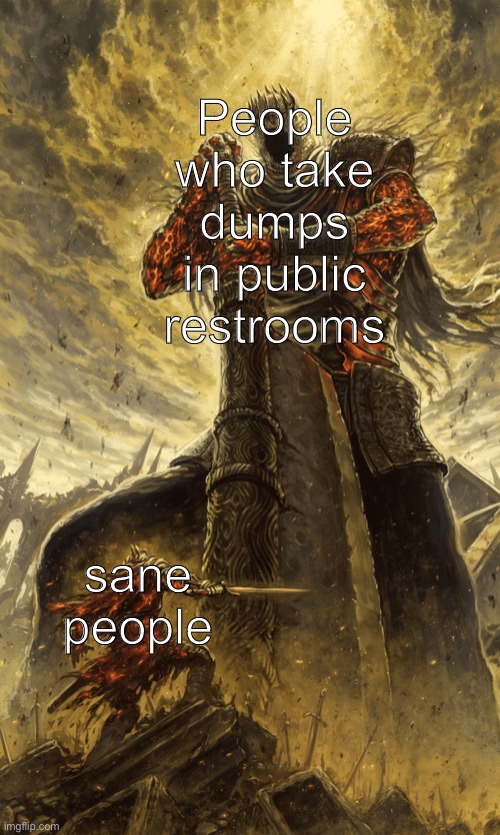I’m sorry I just had to say this | People who take dumps
in public restrooms; sane
people | image tagged in bathroom humor | made w/ Imgflip meme maker