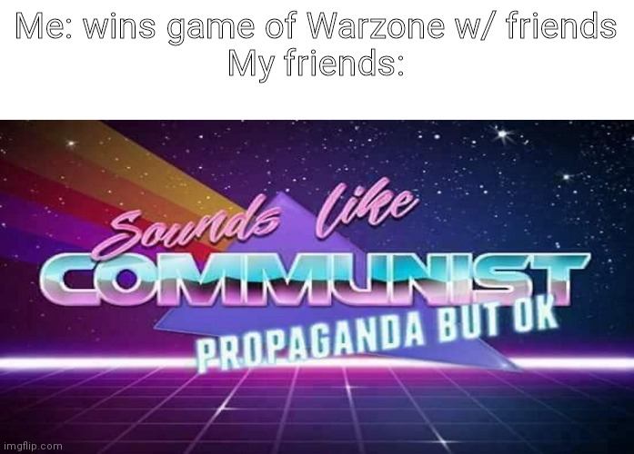 Bruh | Me: wins game of Warzone w/ friends
My friends: | image tagged in sounds like communist propaganda but ok | made w/ Imgflip meme maker