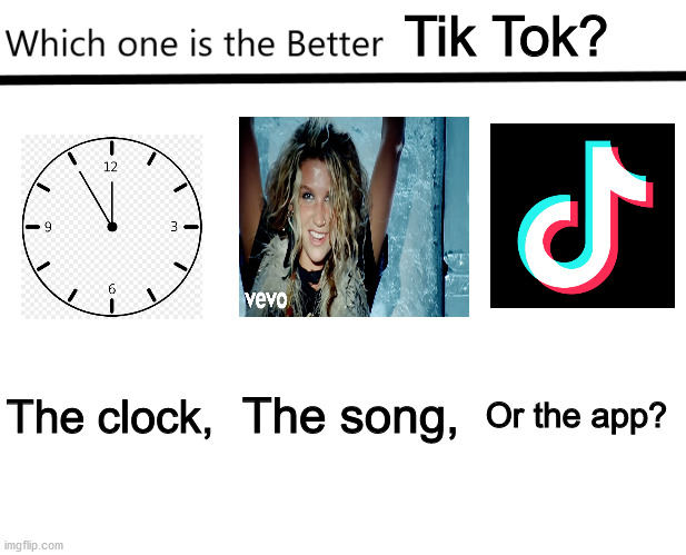 Tik Tok hatred here i come! | Tik Tok? The clock, The song, Or the app? | image tagged in which one is the better x | made w/ Imgflip meme maker