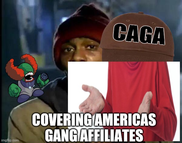 CAGA ? Covering Americans Gang Afilliates | COVERING AMERICAS GANG AFFILIATES | image tagged in caga | made w/ Imgflip meme maker