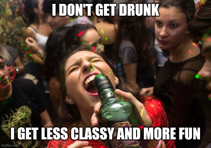 I don't get drunk | I DON'T GET DRUNK; I GET LESS CLASSY AND MORE FUN | image tagged in beer | made w/ Imgflip meme maker