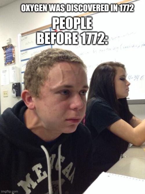 He cant breath | PEOPLE BEFORE 1772:; OXYGEN WAS DISCOVERED IN 1772 | image tagged in boy holding his breath | made w/ Imgflip meme maker