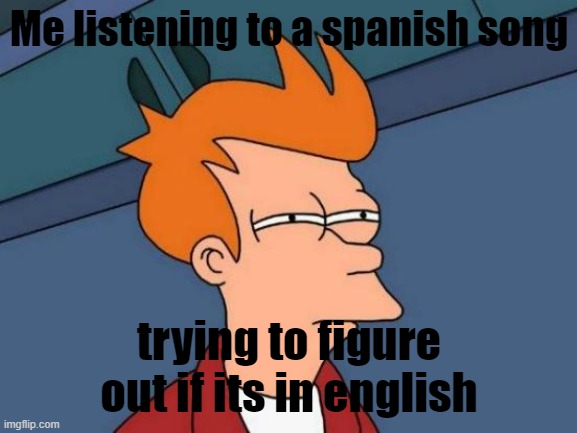 Futurama Fry | Me listening to a spanish song; trying to figure out if its in english | image tagged in memes,futurama fry | made w/ Imgflip meme maker