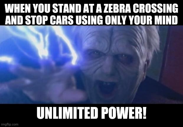 Childhood be like | WHEN YOU STAND AT A ZEBRA CROSSING AND STOP CARS USING ONLY YOUR MIND; UNLIMITED POWER! | image tagged in darth sidious unlimited power,memes,so true memes | made w/ Imgflip meme maker