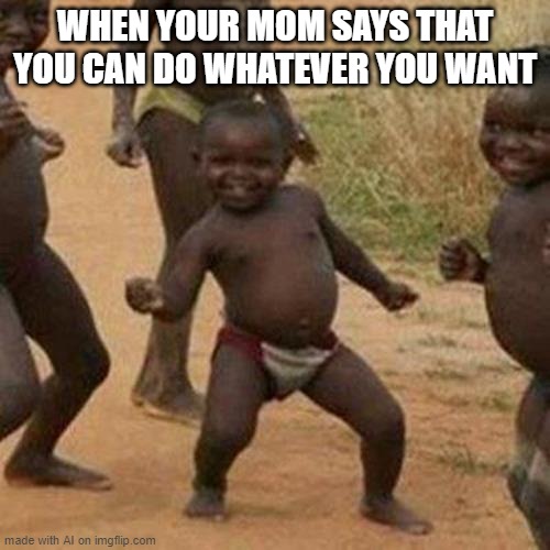 AI's freedom dance [random AI generated meme] | WHEN YOUR MOM SAYS THAT YOU CAN DO WHATEVER YOU WANT | image tagged in memes,third world success kid,freedom,reality can be whatever i want,ai meme | made w/ Imgflip meme maker