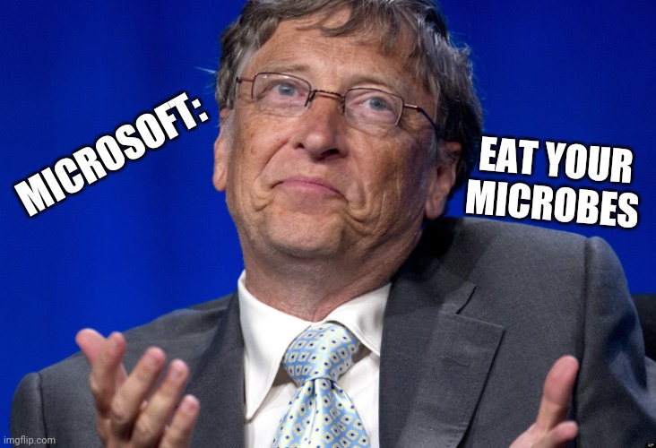 HEAD?LINE: Microsoft says eat your microbes | EAT YOUR MICROBES; MICROSOFT: | image tagged in bill gates,eat you microbes,tinyflaccid backedoors,microshaft,microsoft,gates | made w/ Imgflip meme maker