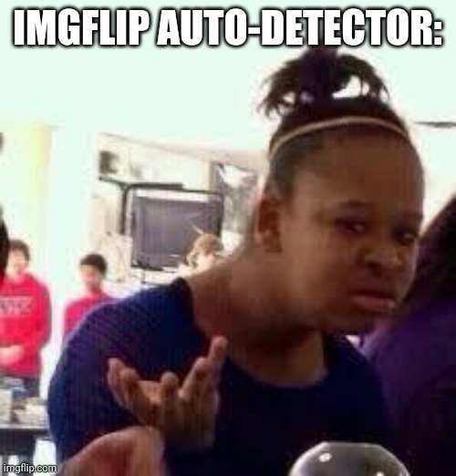 Bruh | IMGFLIP AUTO-DETECTOR: | image tagged in bruh | made w/ Imgflip meme maker