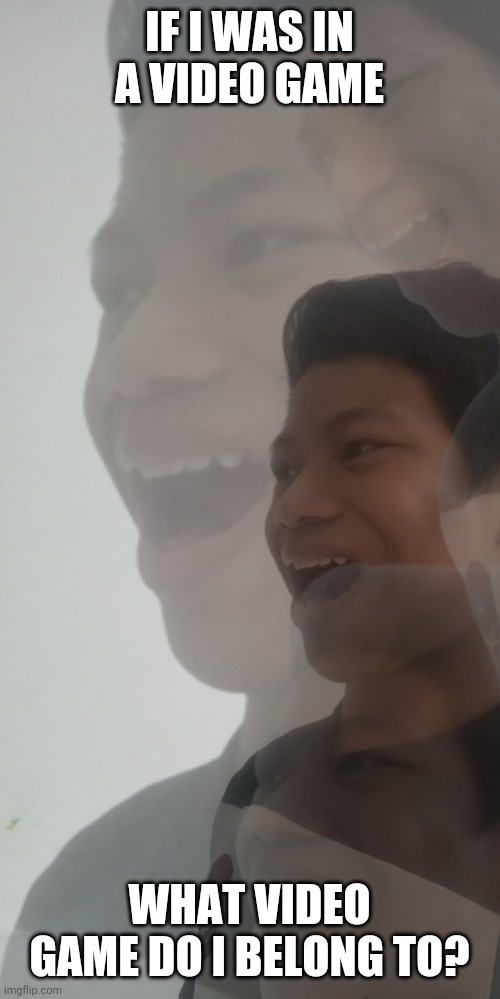 Akifhaziq hysterically laughing | IF I WAS IN A VIDEO GAME; WHAT VIDEO GAME DO I BELONG TO? | image tagged in akifhaziq hysterically laughing | made w/ Imgflip meme maker