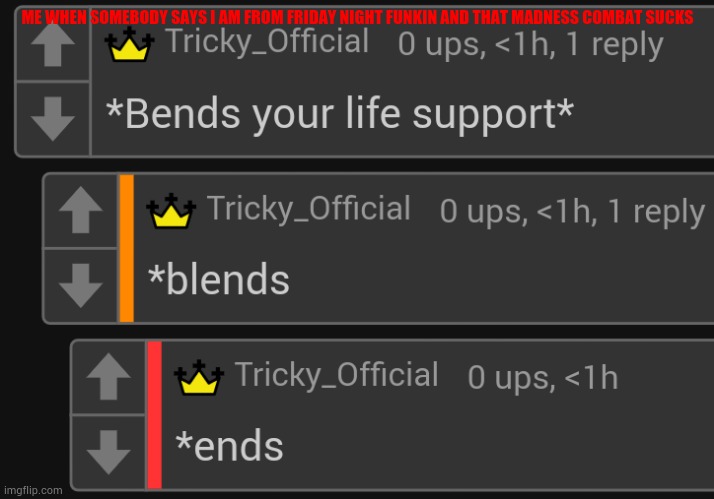 Ends your life support | ME WHEN SOMEBODY SAYS I AM FROM FRIDAY NIGHT FUNKIN AND THAT MADNESS COMBAT SUCKS | image tagged in ends your life support | made w/ Imgflip meme maker
