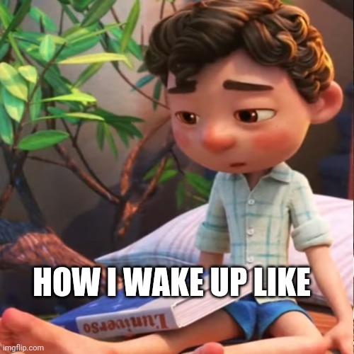 There is no meme just relatability | HOW I WAKE UP LIKE | image tagged in luca,relatable,pixar | made w/ Imgflip meme maker