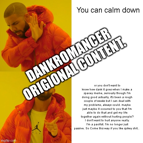 You can calm down or you don't want to know how dank it goes when I make a spacey meme, seriously though I'm doing good actually, it's been  | image tagged in memes,drake hotline bling | made w/ Imgflip meme maker